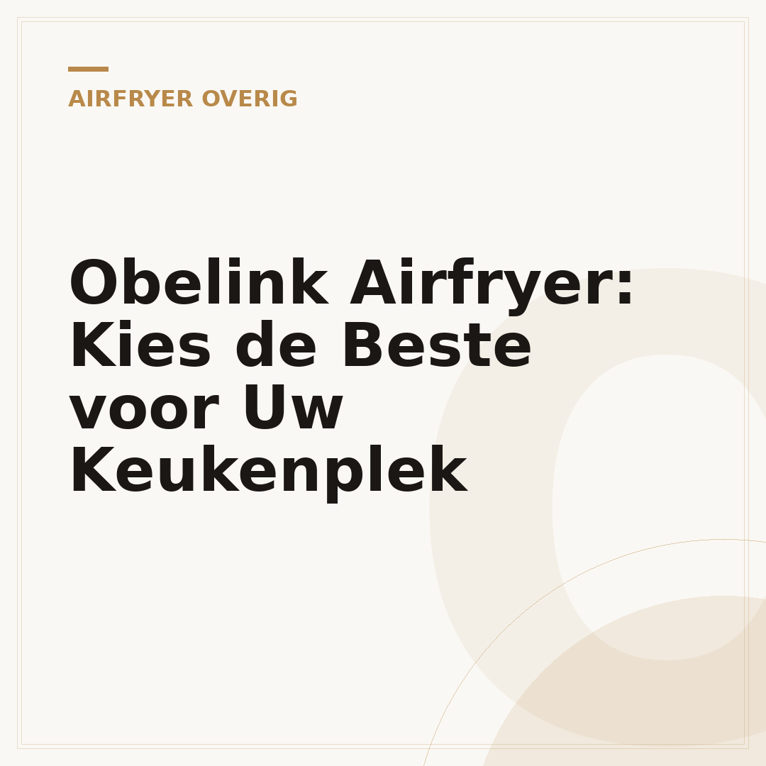 Obelink Airfryer: Kies de Beste voor Uw Keukenplek