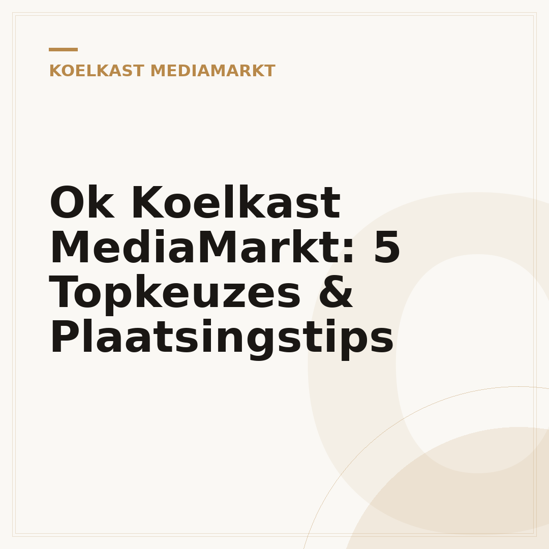 Ok Koelkast MediaMarkt: 5 Topkeuzes & Plaatsingstips