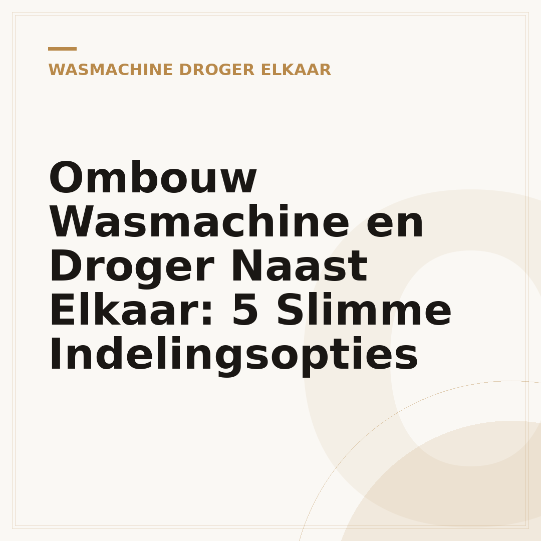 Ombouw Wasmachine en Droger Naast Elkaar: 5 Slimme Indelingsopties
