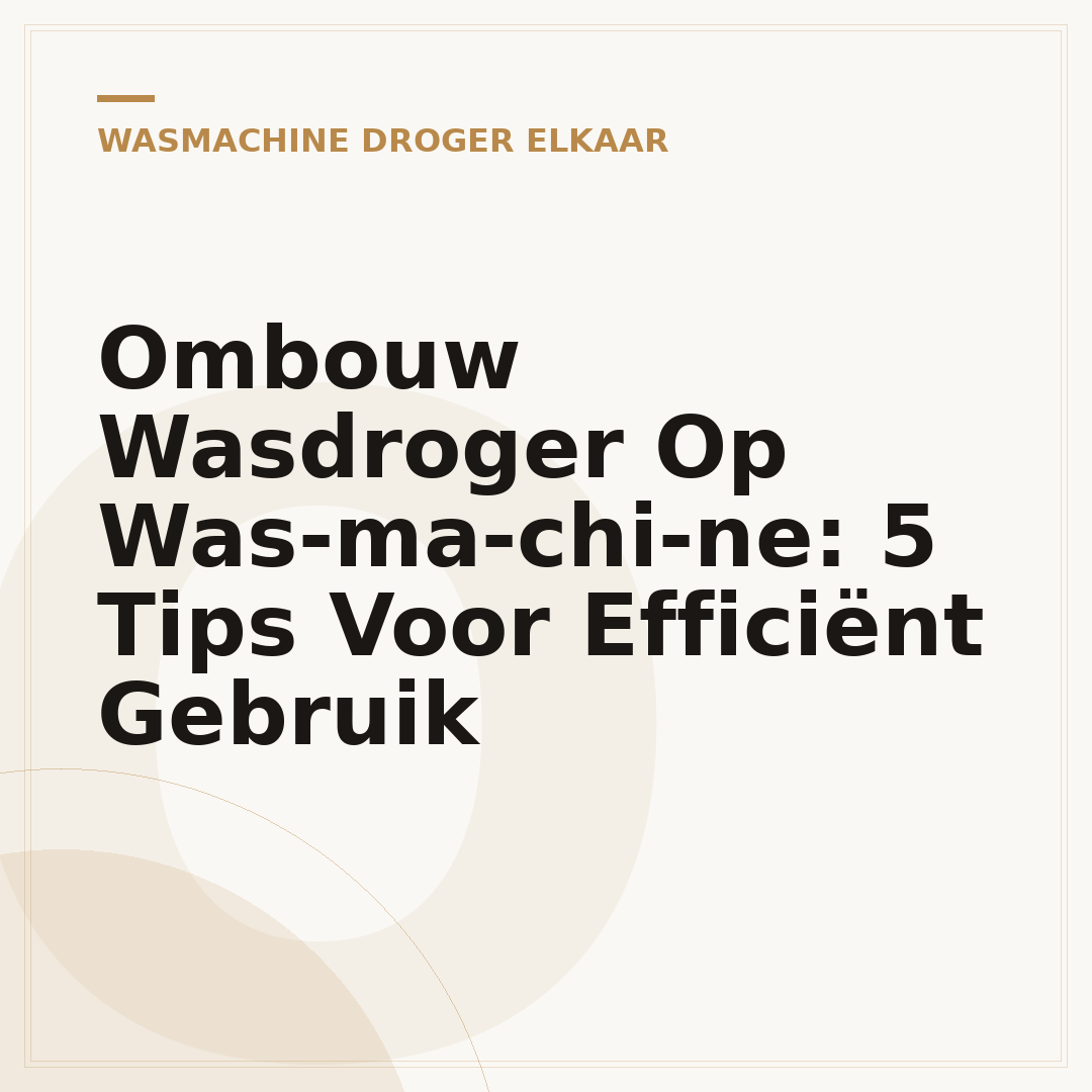 Ombouw Wasdroger Op Was­ma­chi­ne: 5 Tips Voor Efficiënt Gebruik