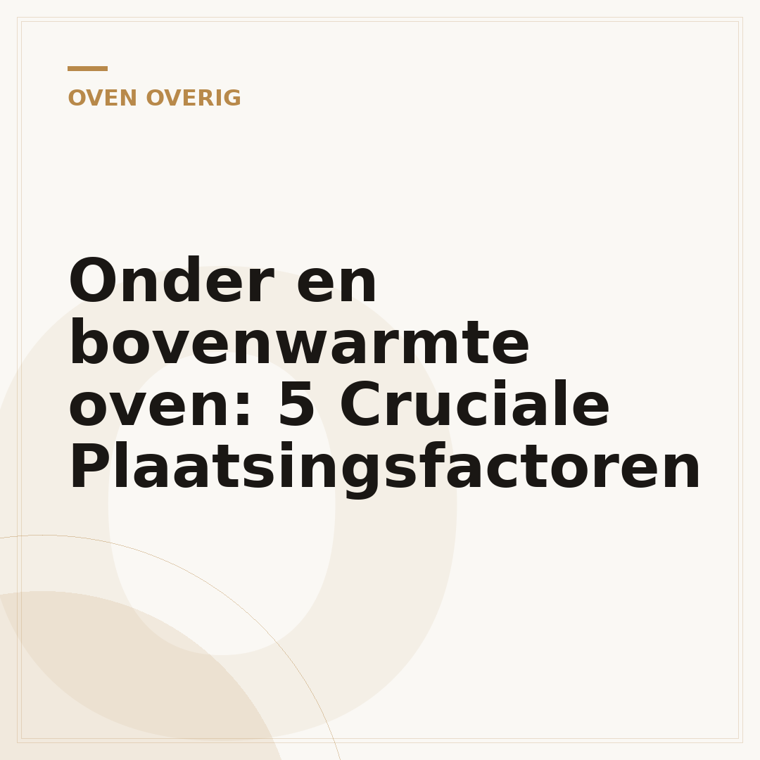 Onder en bovenwarmte oven: 5 Cruciale Plaatsingsfactoren