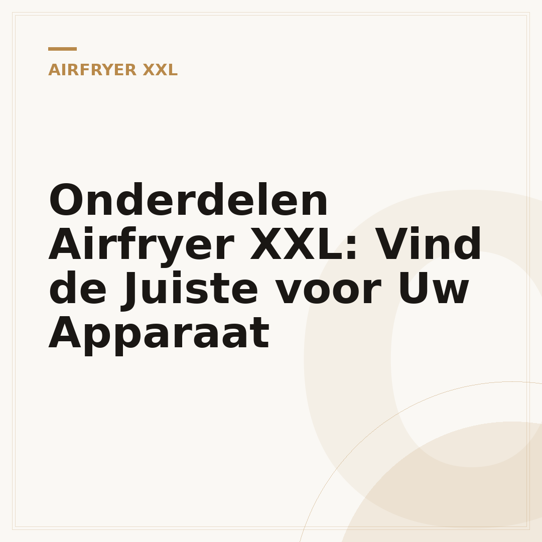 Onderdelen Airfryer XXL: Vind de Juiste voor Uw Apparaat