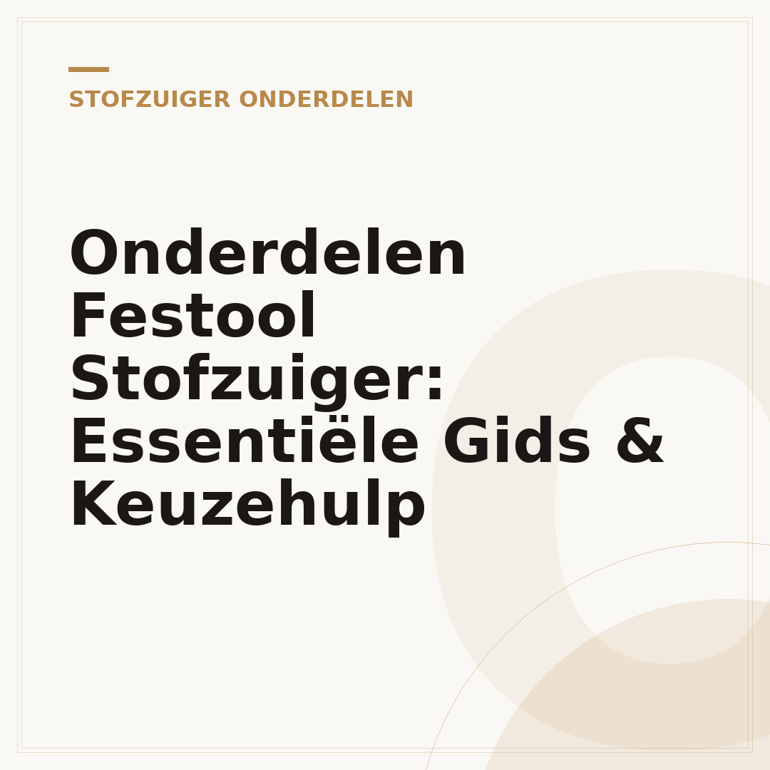 Onderdelen Festool Stofzuiger: Essentiële Gids & Keuzehulp