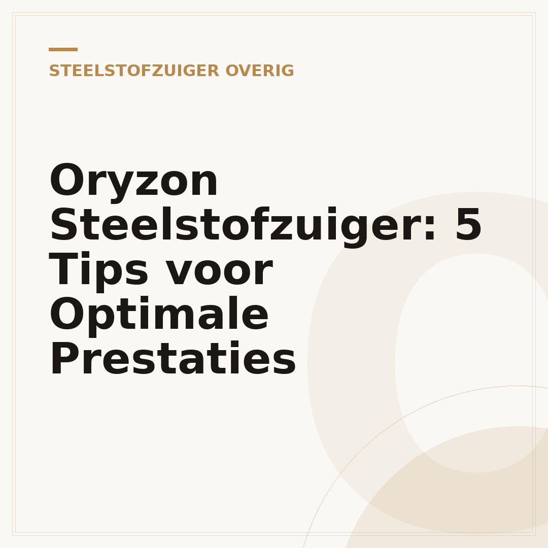 Oryzon Steelstofzuiger: 5 Tips voor Optimale Prestaties