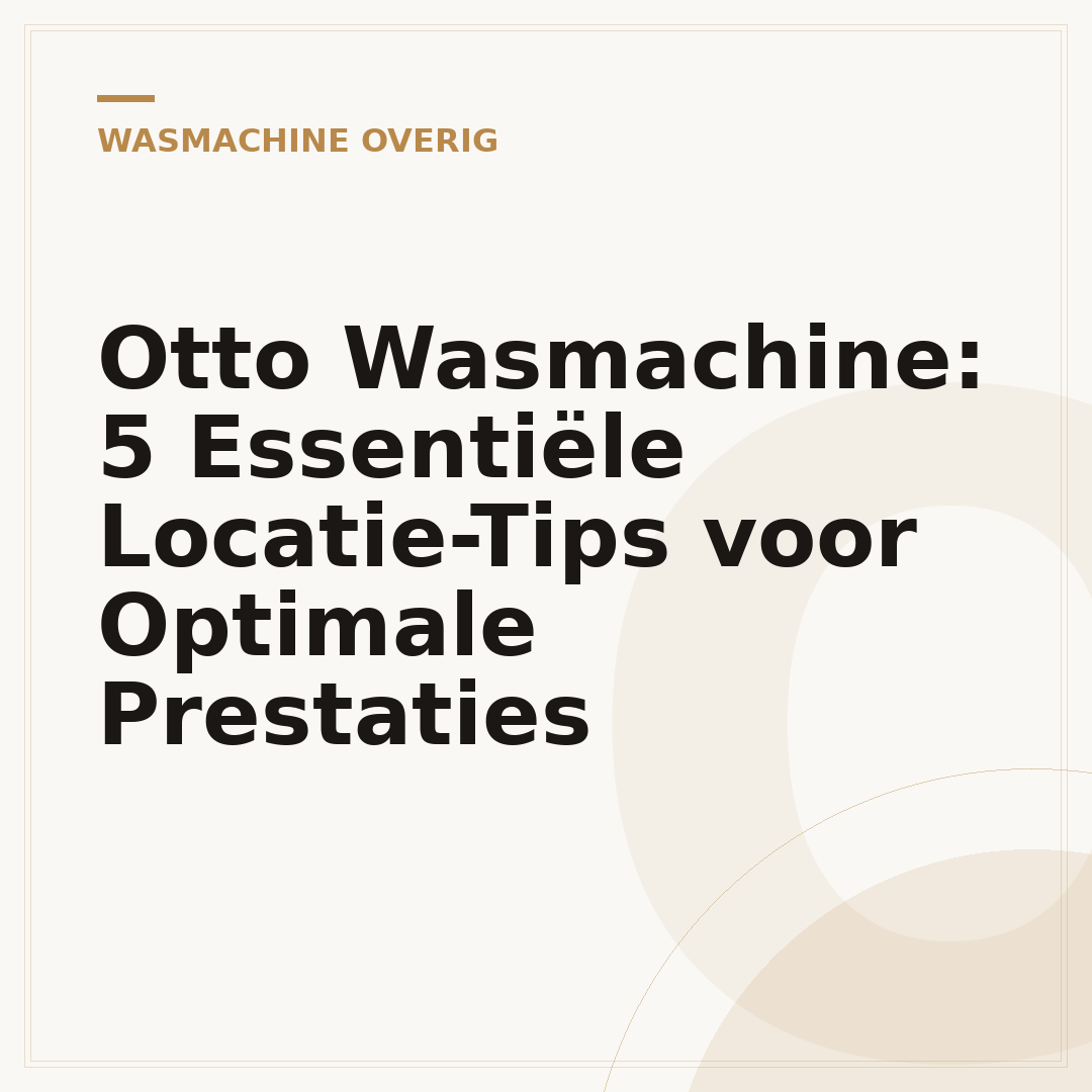 Otto Wasmachine: 5 Essentiële Locatie-Tips voor Optimale Prestaties