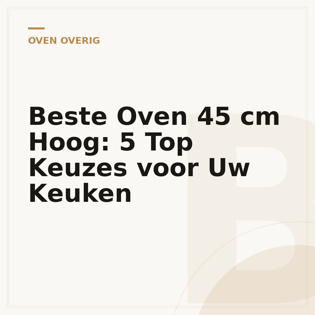 Beste Oven 45 cm Hoog: 5 Top Keuzes voor Uw Keuken