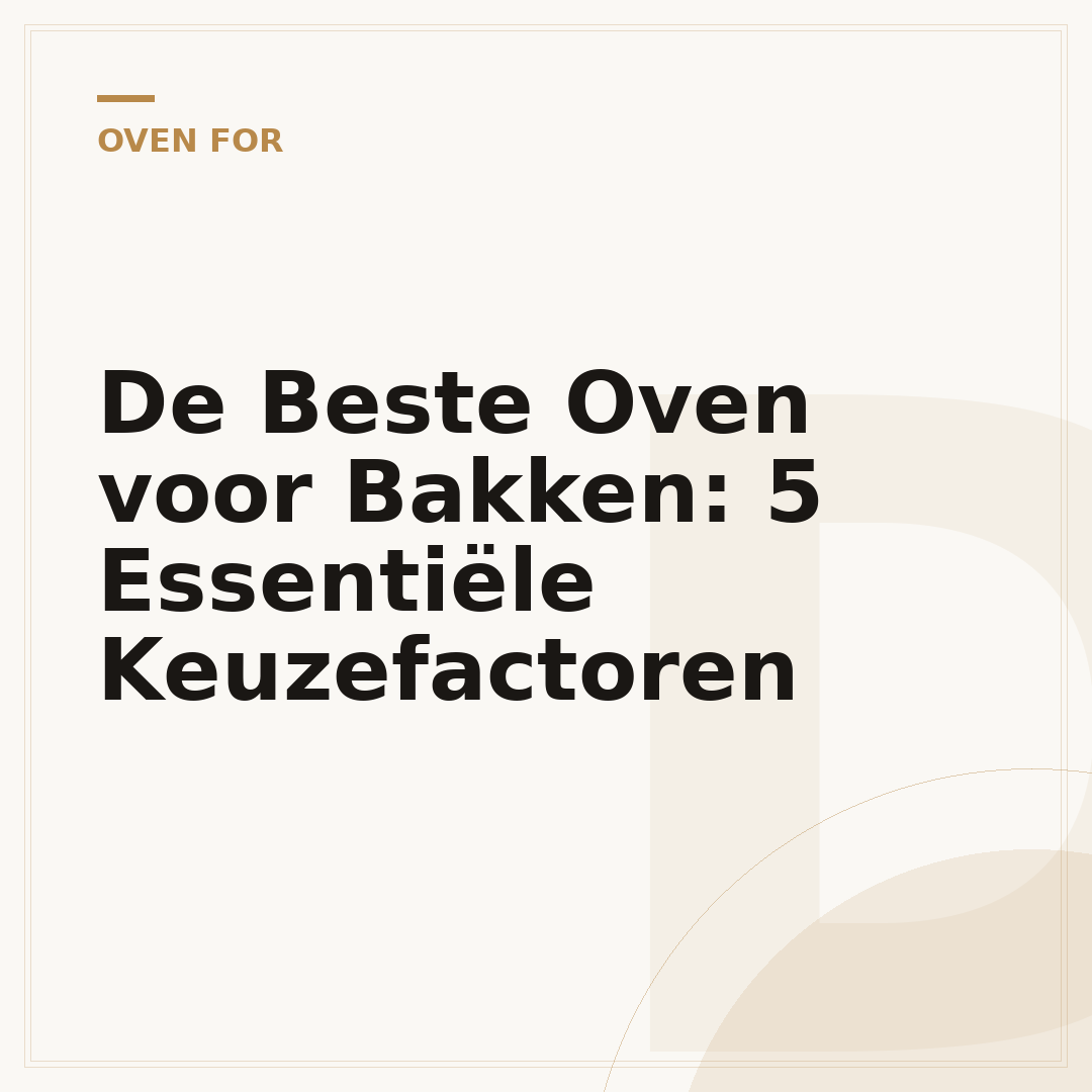 De Beste Oven voor Bakken: 5 Essentiële Keuzefactoren