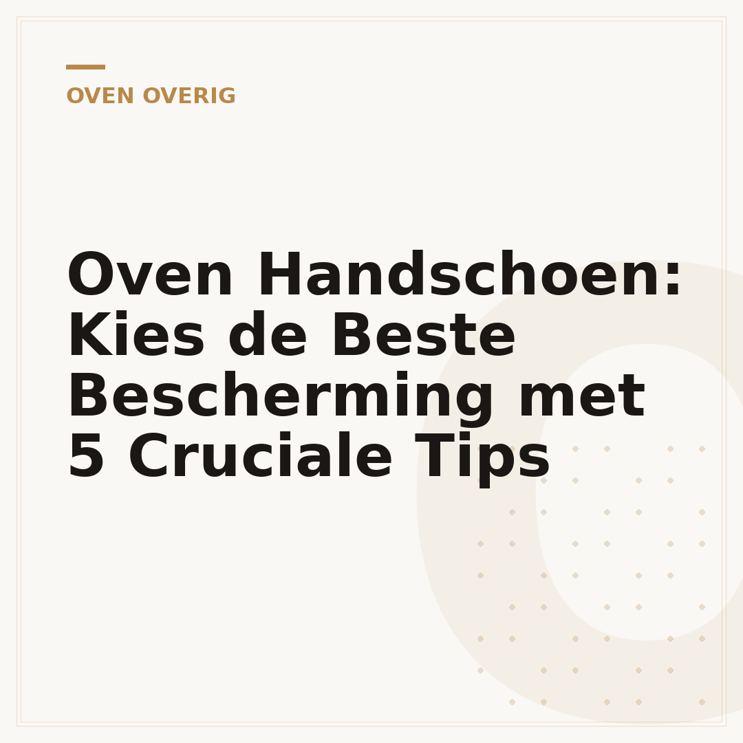 Oven Handschoen: Kies de Beste Bescherming met 5 Cruciale Tips
