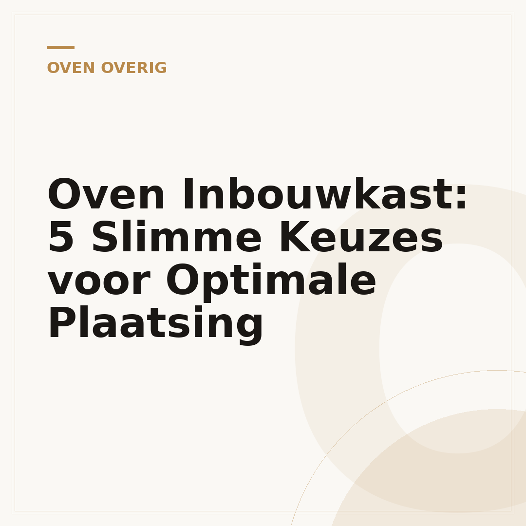 Oven Inbouwkast: 5 Slimme Keuzes voor Optimale Plaatsing