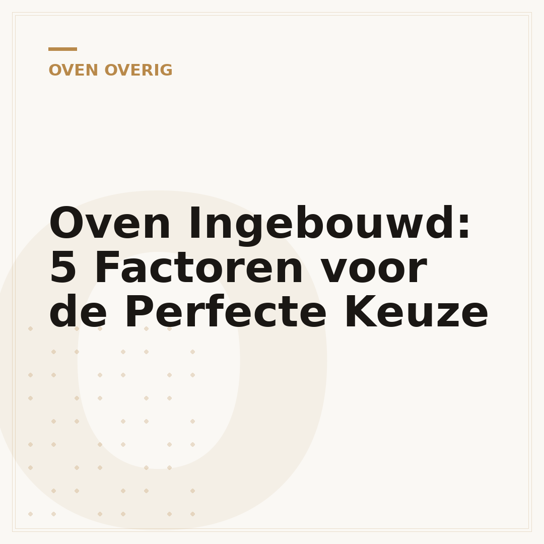 Oven Ingebouwd: 5 Factoren voor de Perfecte Keuze