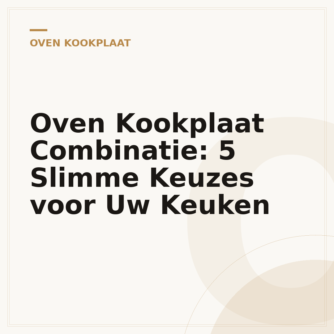 Oven Kookplaat Combinatie: 5 Slimme Keuzes voor Uw Keuken