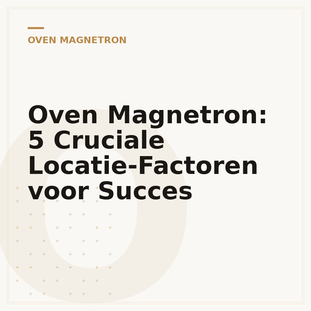Oven Magnetron: 5 Cruciale Locatie-Factoren voor Succes