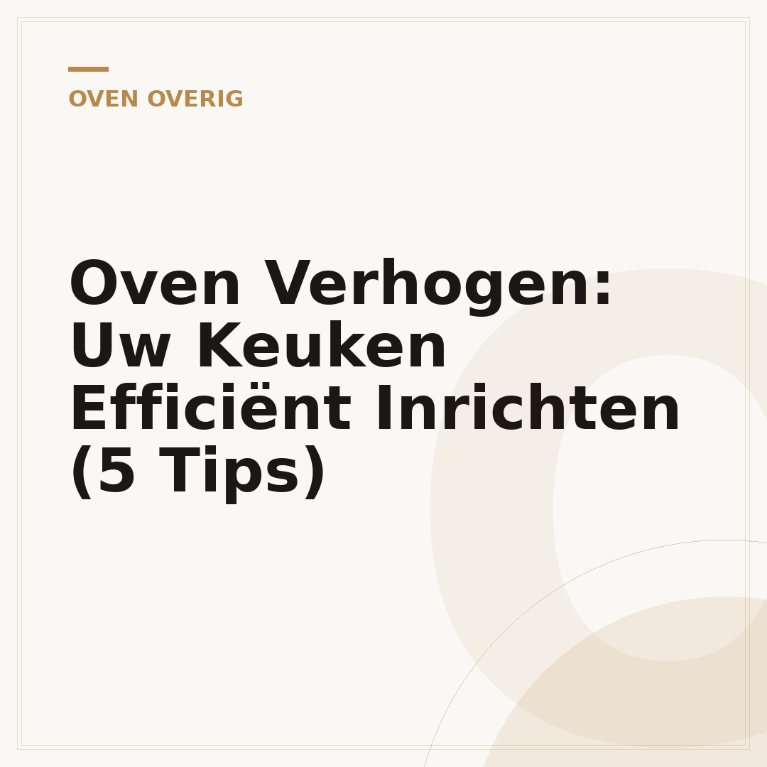 Oven Verhogen: Uw Keuken Efficiënt Inrichten (5 Tips)