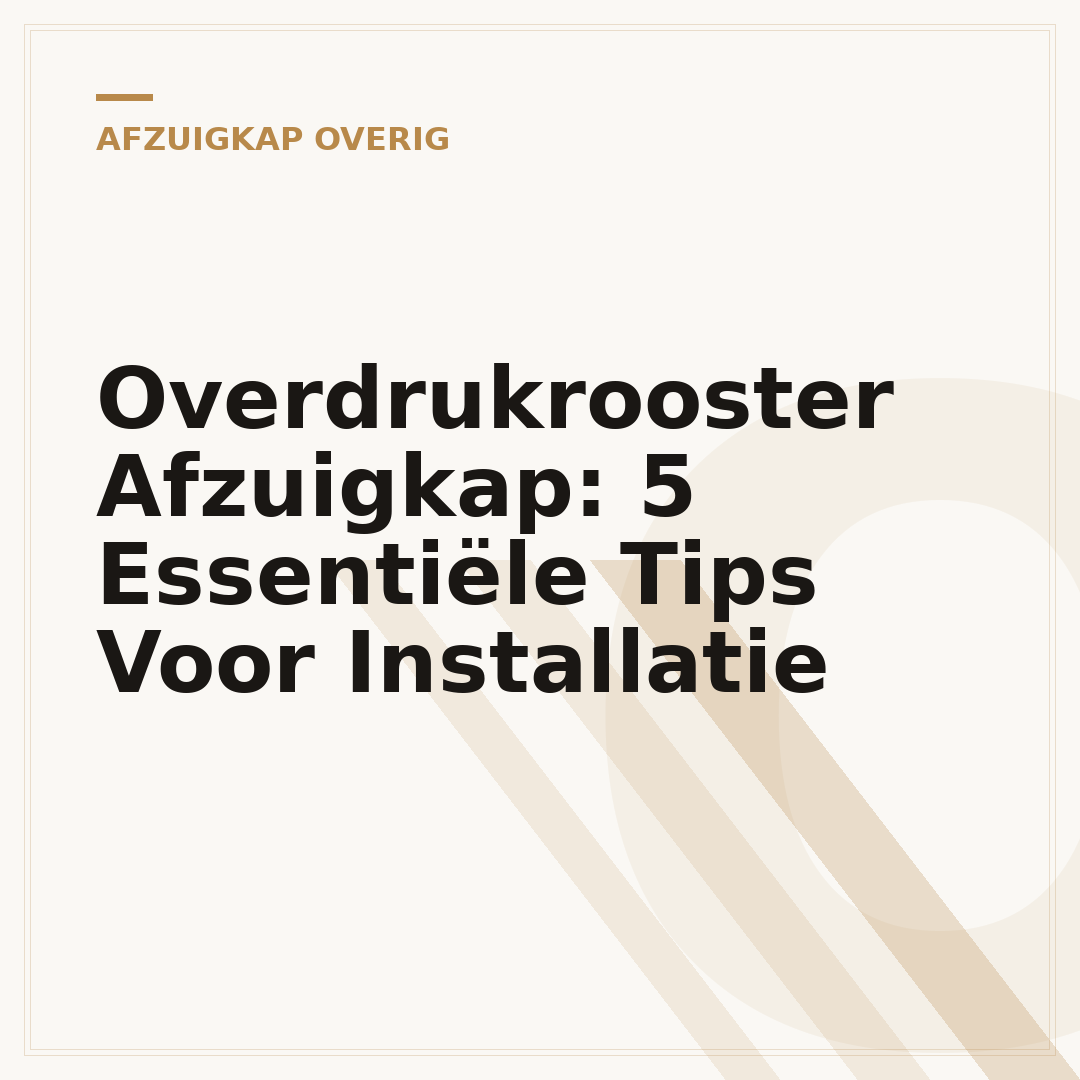 Overdrukrooster Afzuigkap: 5 Essentiële Tips Voor Installatie