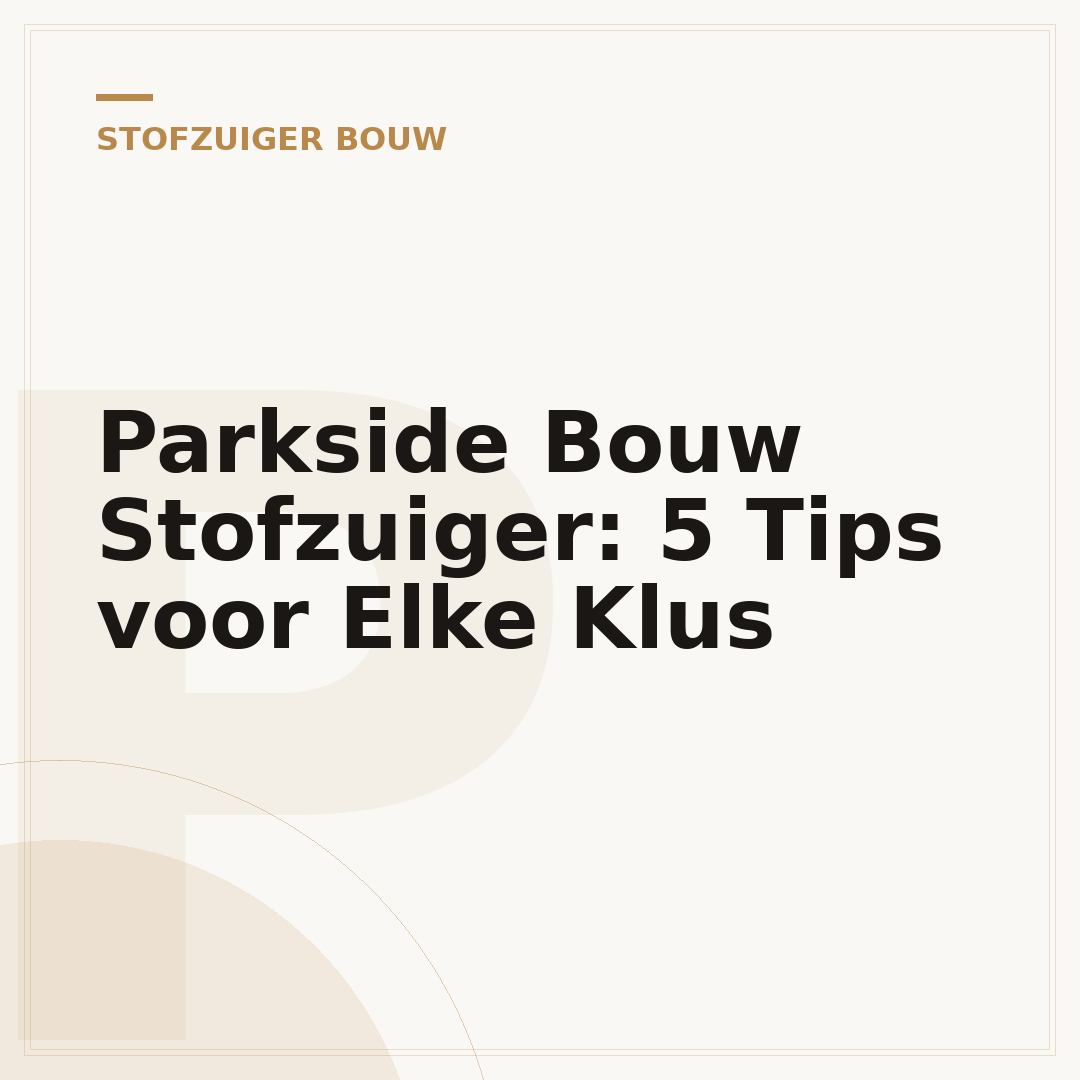 Parkside Bouw Stofzuiger: 5 Tips voor Elke Klus