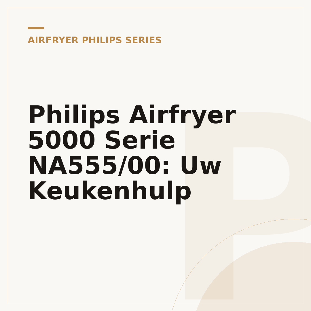 Philips Airfryer 5000 Serie NA555/00: Uw Keukenhulp