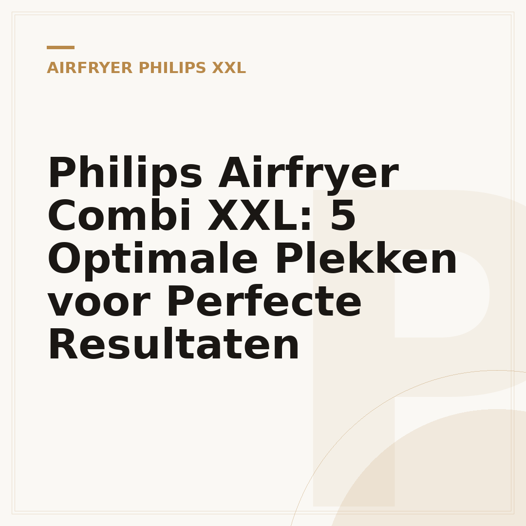 Philips Airfryer Combi XXL: 5 Optimale Plekken voor Perfecte Resultaten