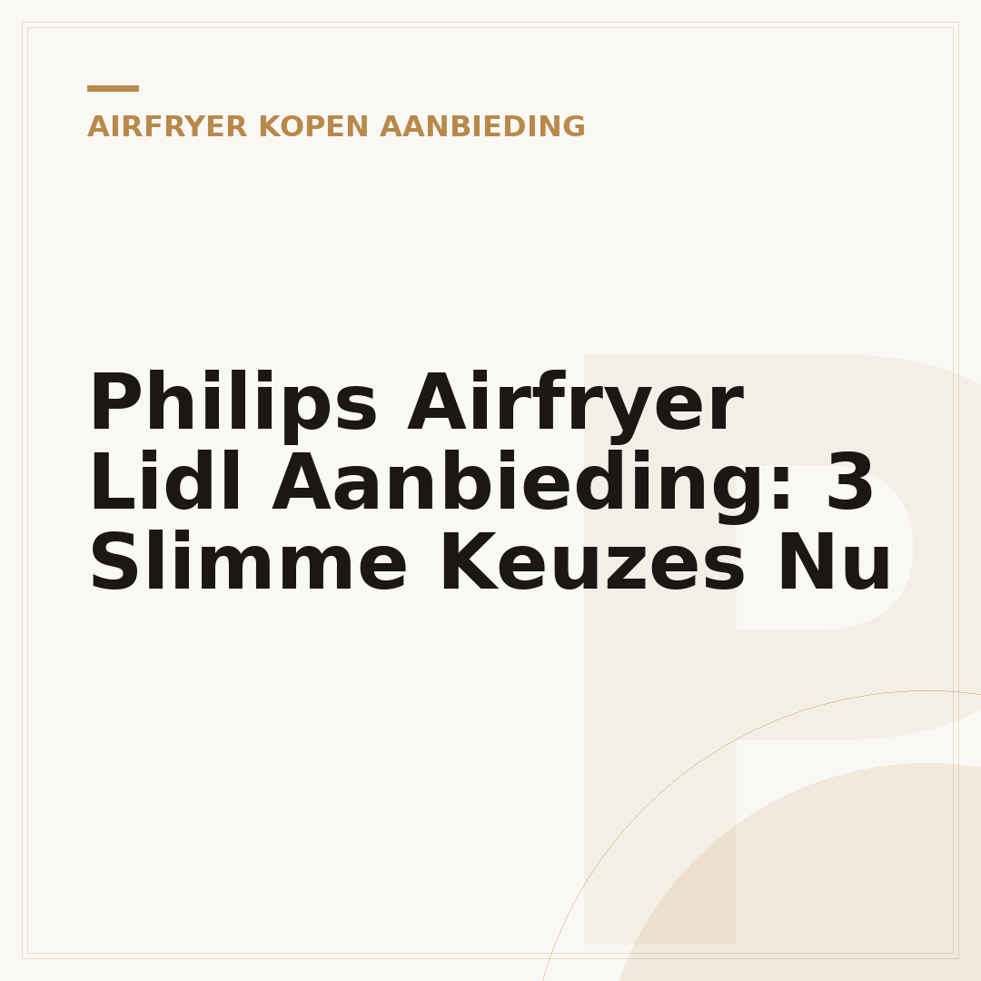 Philips Airfryer Lidl Aanbieding: 3 Slimme Keuzes Nu