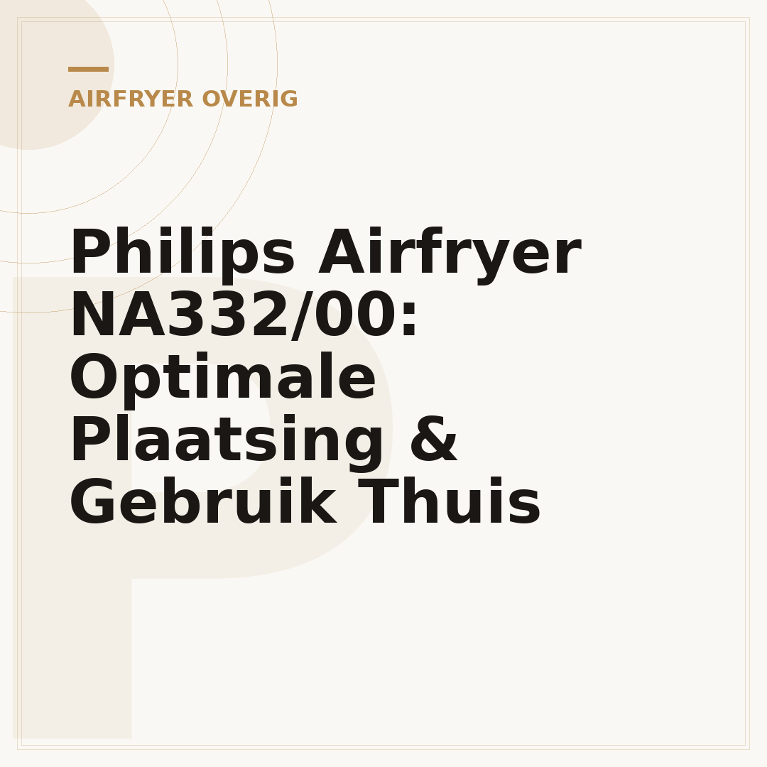 Philips Airfryer NA332/00: Optimale Plaatsing & Gebruik Thuis