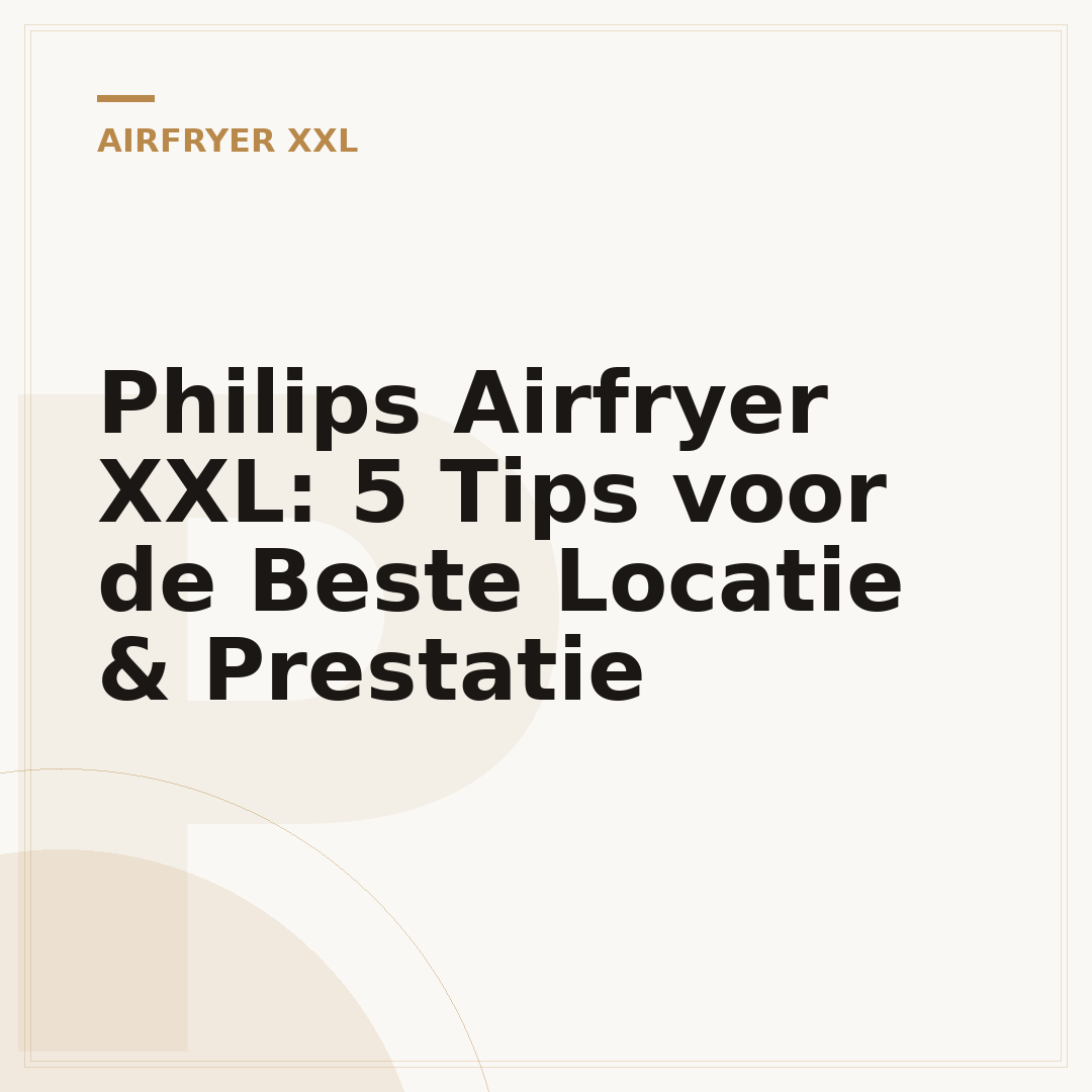 Philips Airfryer XXL: 5 Tips voor de Beste Locatie & Prestatie