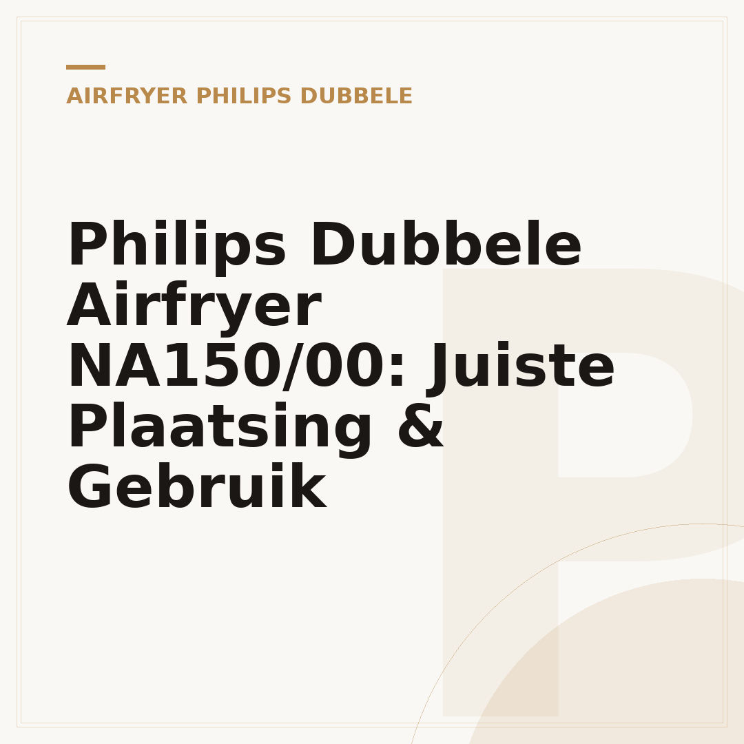 Philips Dubbele Airfryer NA150/00: Juiste Plaatsing & Gebruik