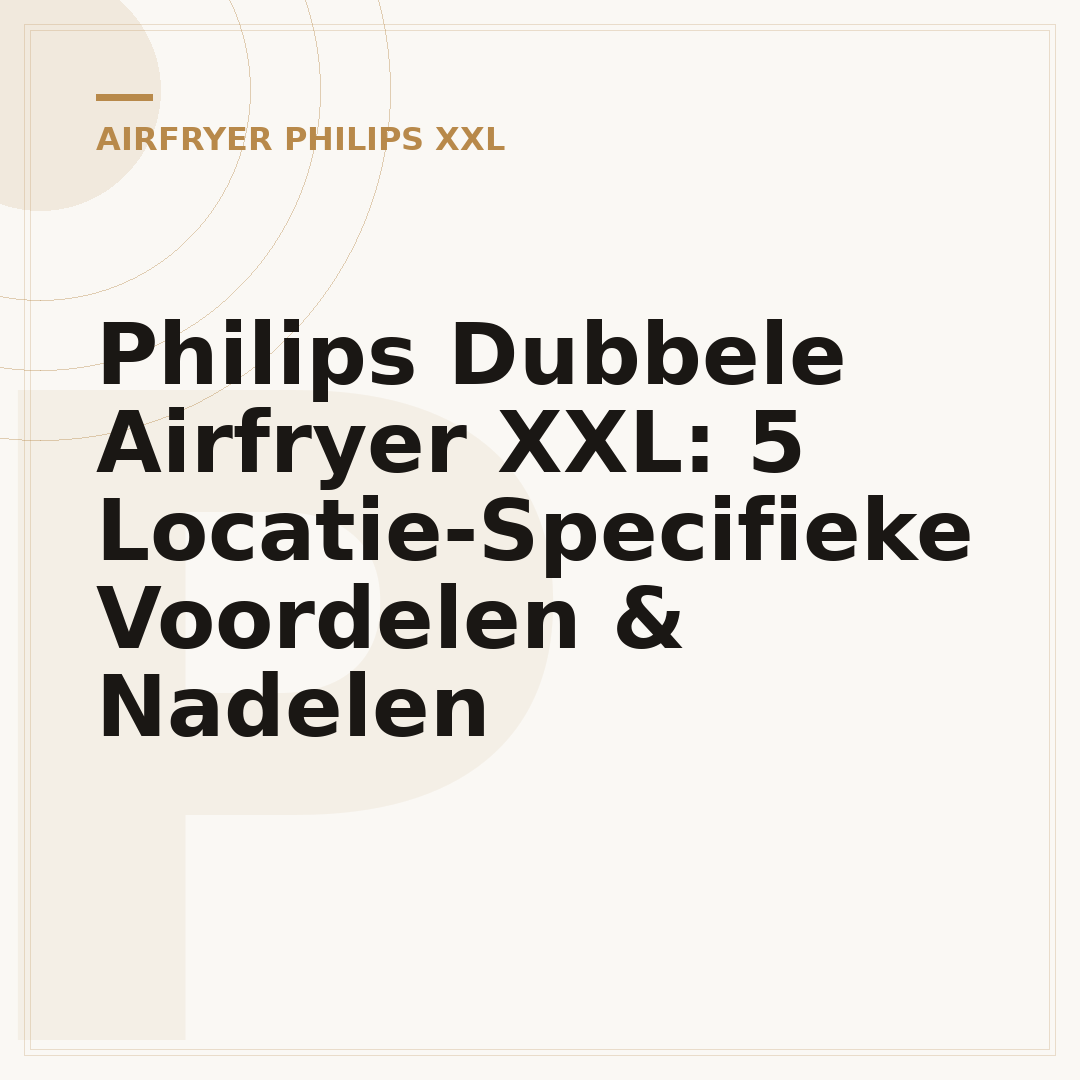 Philips Dubbele Airfryer XXL: 5 Locatie-Specifieke Voordelen & Nadelen