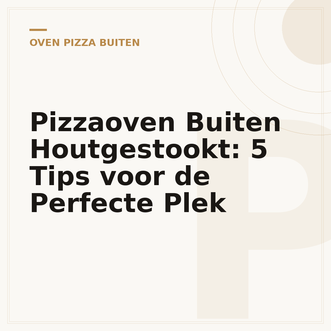 Pizzaoven Buiten Houtgestookt: 5 Tips voor de Perfecte Plek
