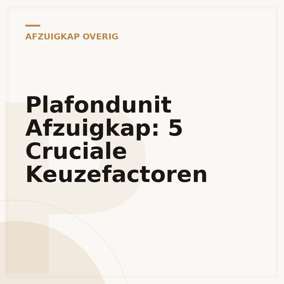 Plafondunit Afzuigkap: 5 Cruciale Keuzefactoren