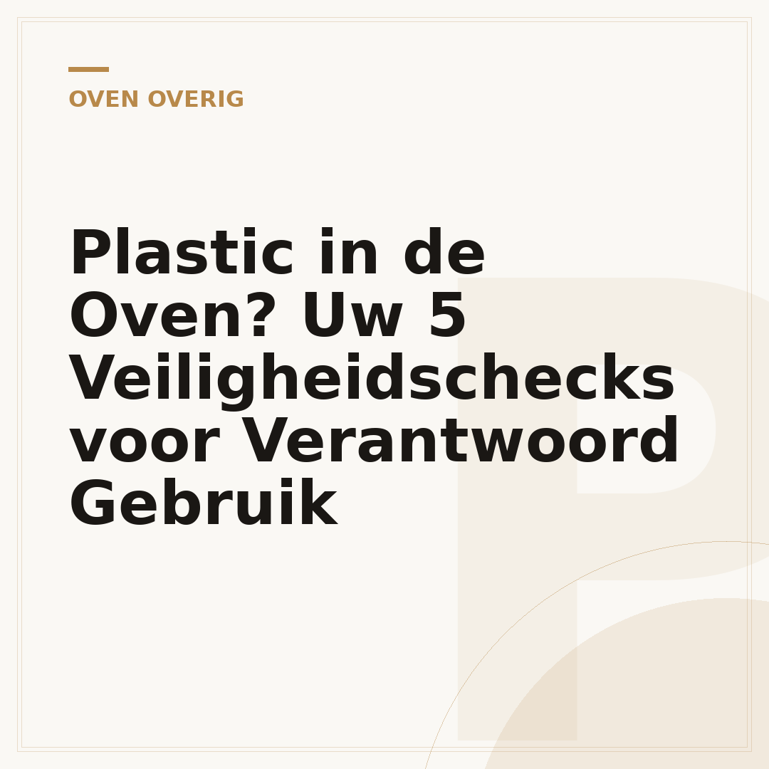 Plastic in de Oven? Uw 5 Veiligheidschecks voor Verantwoord Gebruik