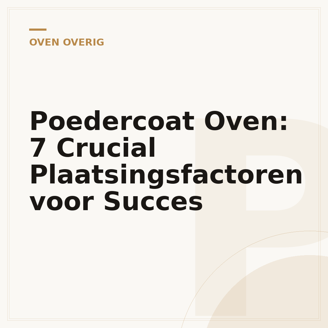 Poedercoat Oven: 7 Crucial Plaatsingsfactoren voor Succes