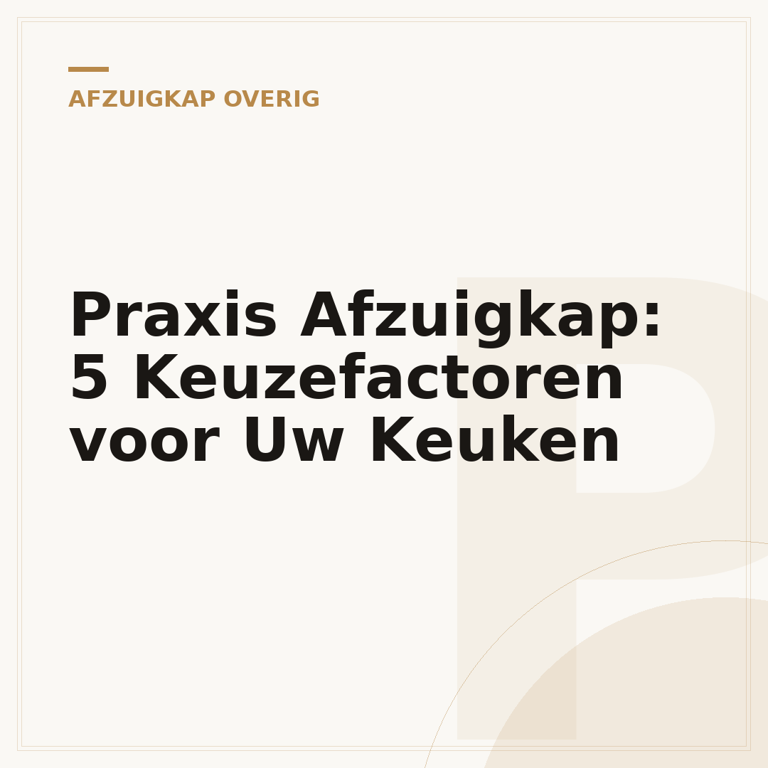 Praxis Afzuigkap: 5 Keuzefactoren voor Uw Keuken