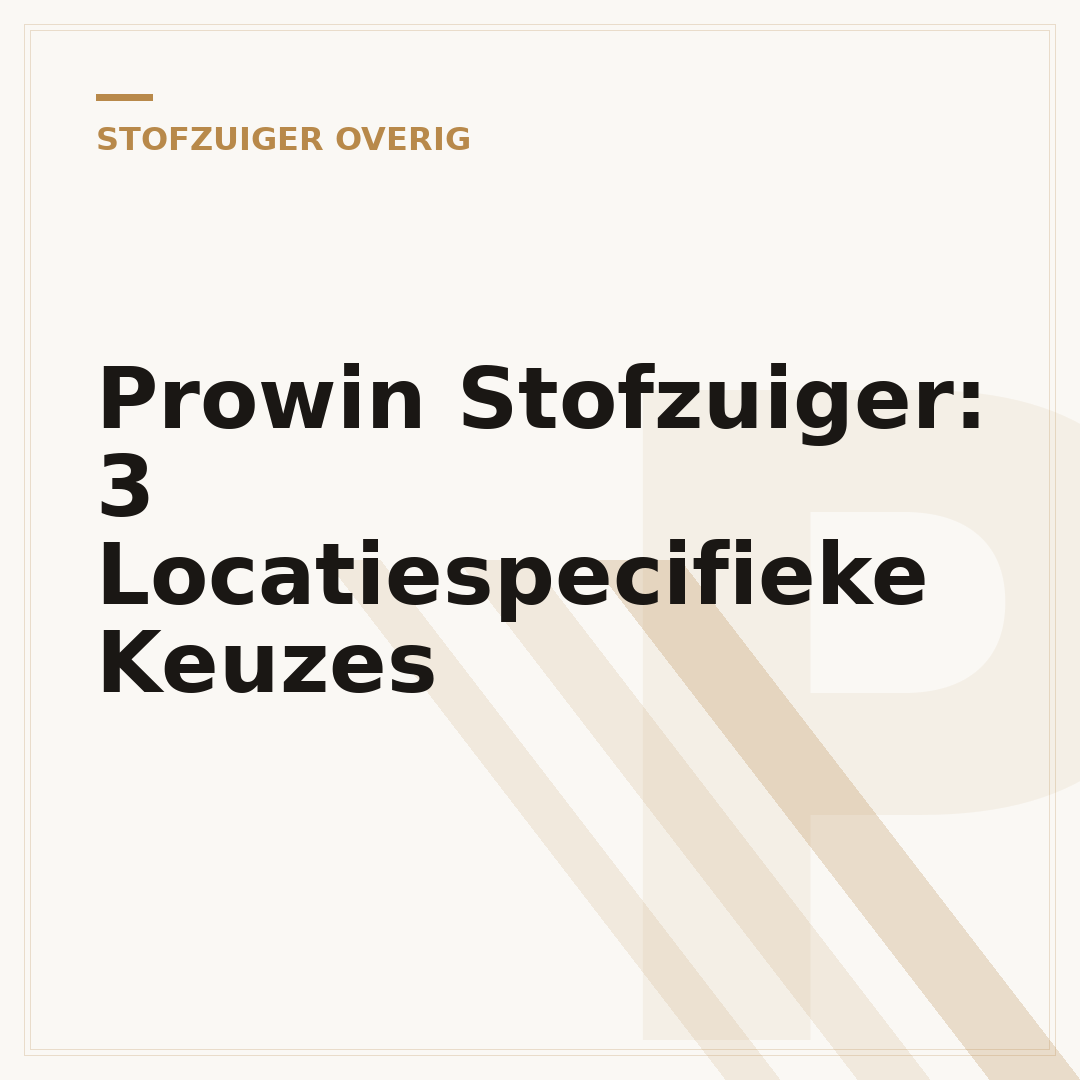 Prowin Stofzuiger: 3 Locatiespecifieke Keuzes