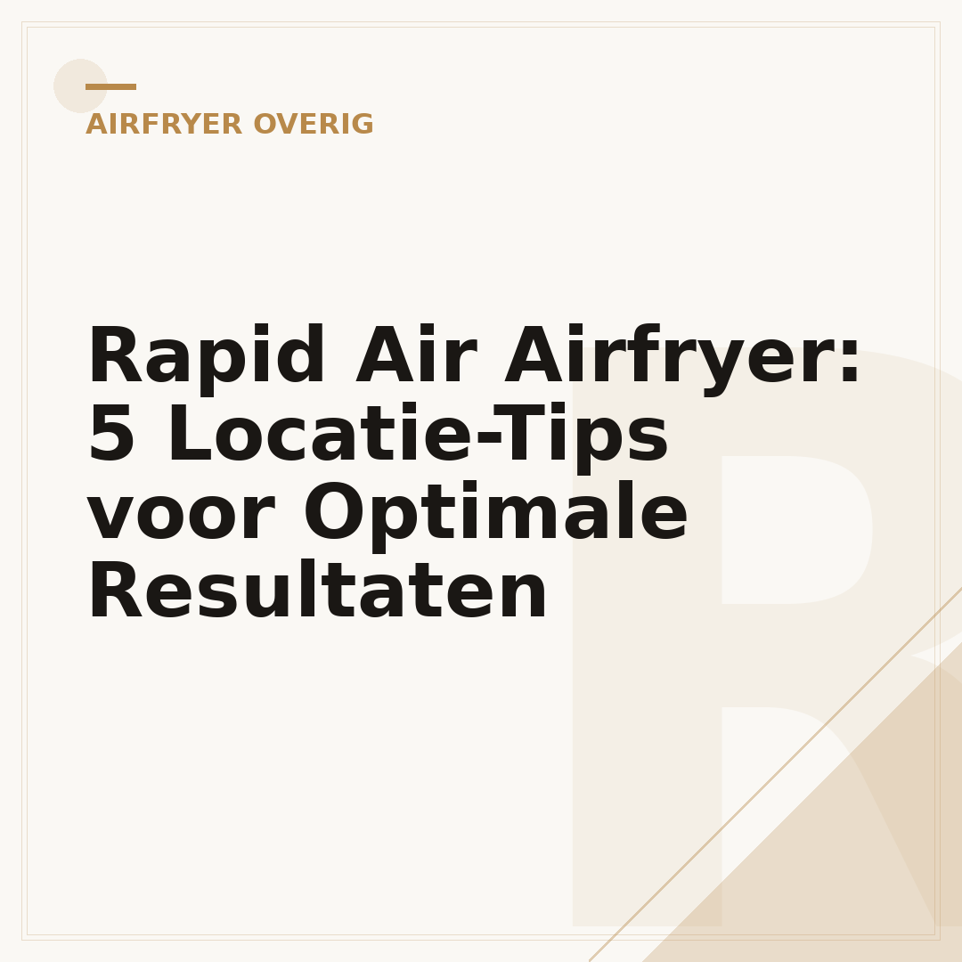 Rapid Air Airfryer: 5 Locatie-Tips voor Optimale Resultaten