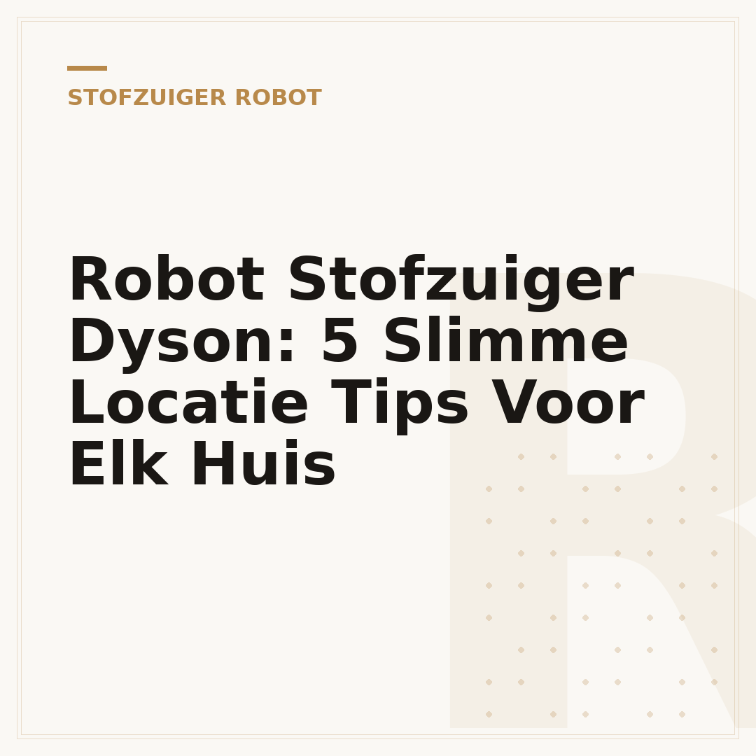 Robot Stofzuiger Dyson: 5 Slimme Locatie Tips Voor Elk Huis