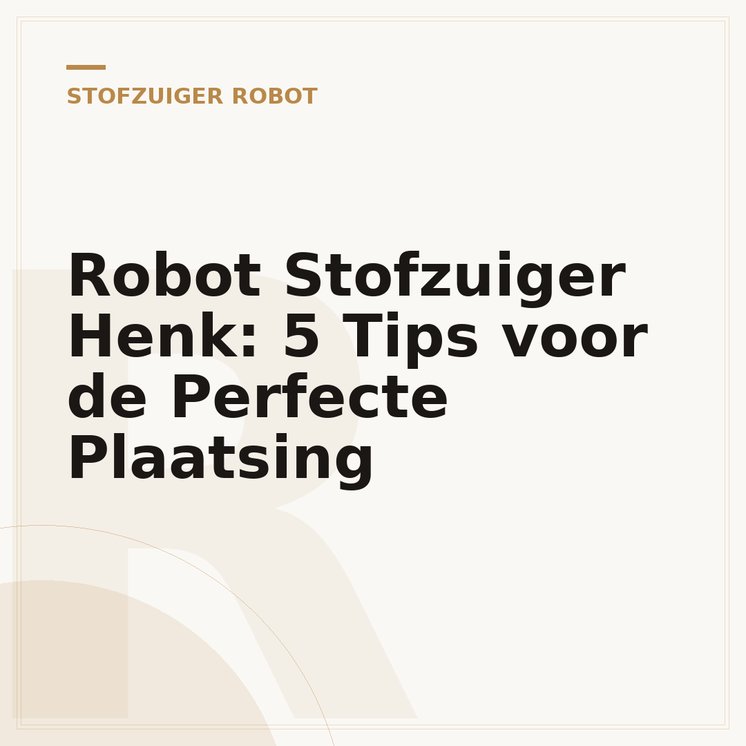 Robot Stofzuiger Henk: 5 Tips voor de Perfecte Plaatsing
