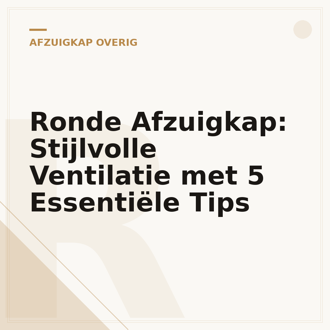 Ronde Afzuigkap: Stijlvolle Ventilatie met 5 Essentiële Tips
