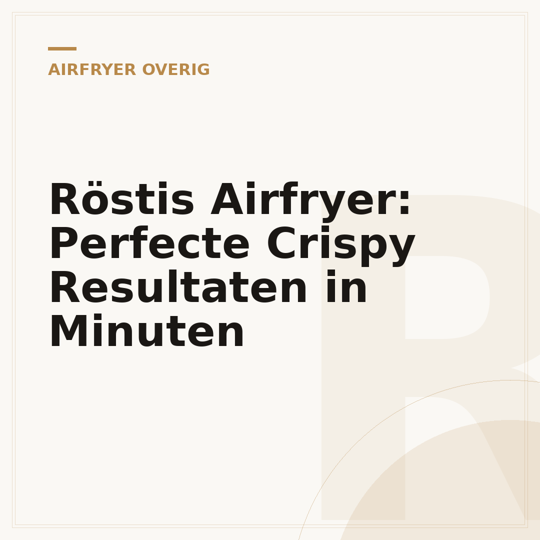 Röstis Airfryer: Perfecte Crispy Resultaten in Minuten