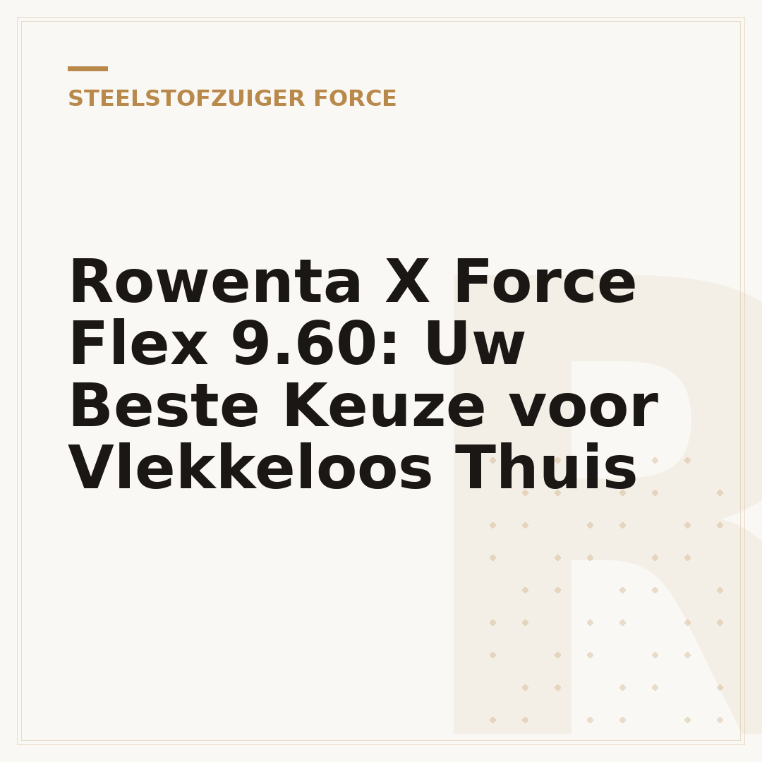 Rowenta X Force Flex 9.60: Uw Beste Keuze voor Vlekkeloos Thuis