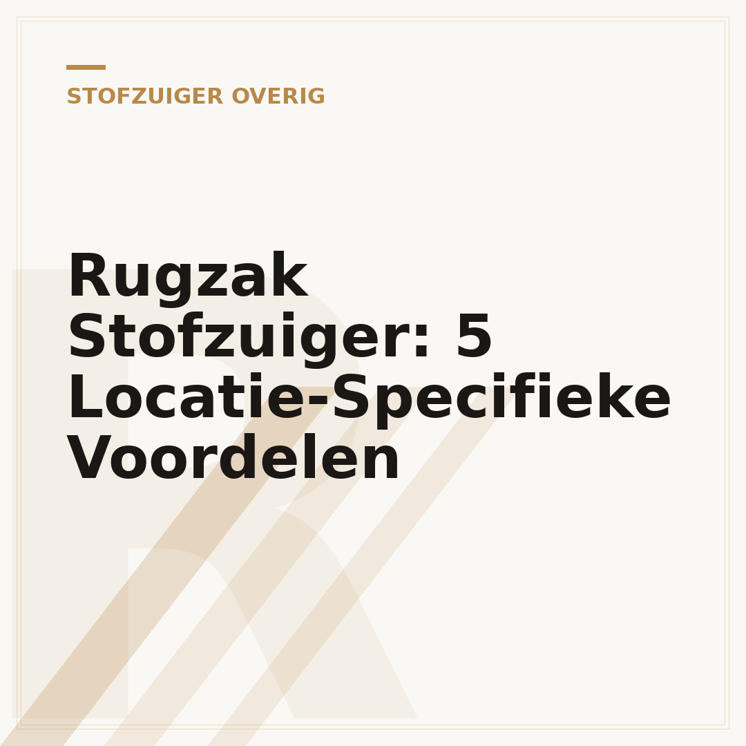 Rugzak Stofzuiger: 5 Locatie-Specifieke Voordelen