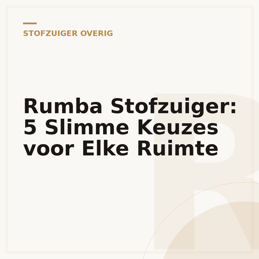Rumba Stofzuiger: 5 Slimme Keuzes voor Elke Ruimte