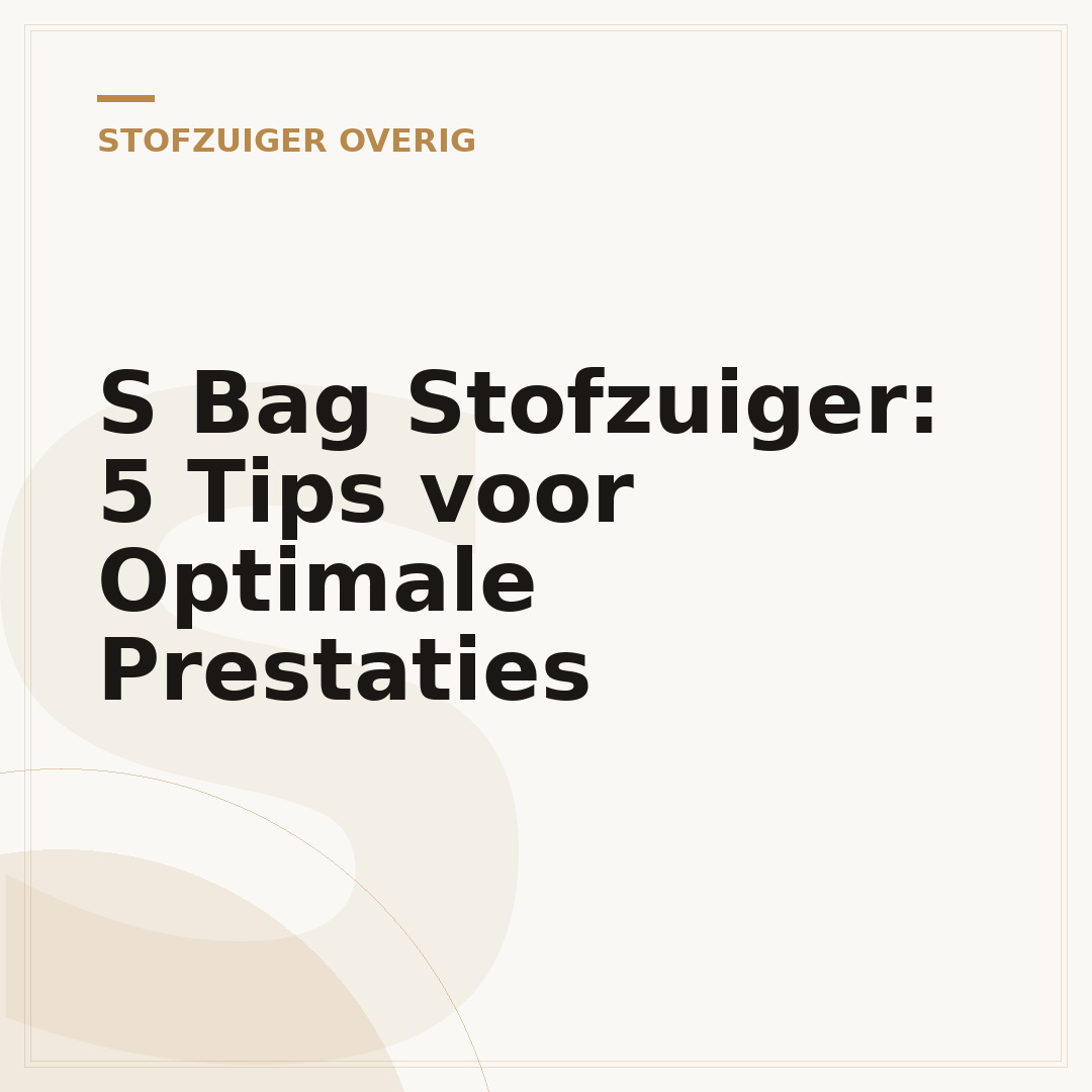 S Bag Stofzuiger: 5 Tips voor Optimale Prestaties