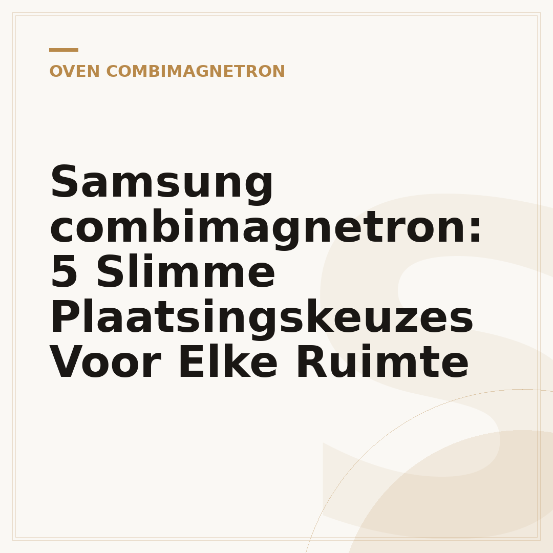 Samsung combimagnetron: 5 Slimme Plaatsingskeuzes Voor Elke Ruimte