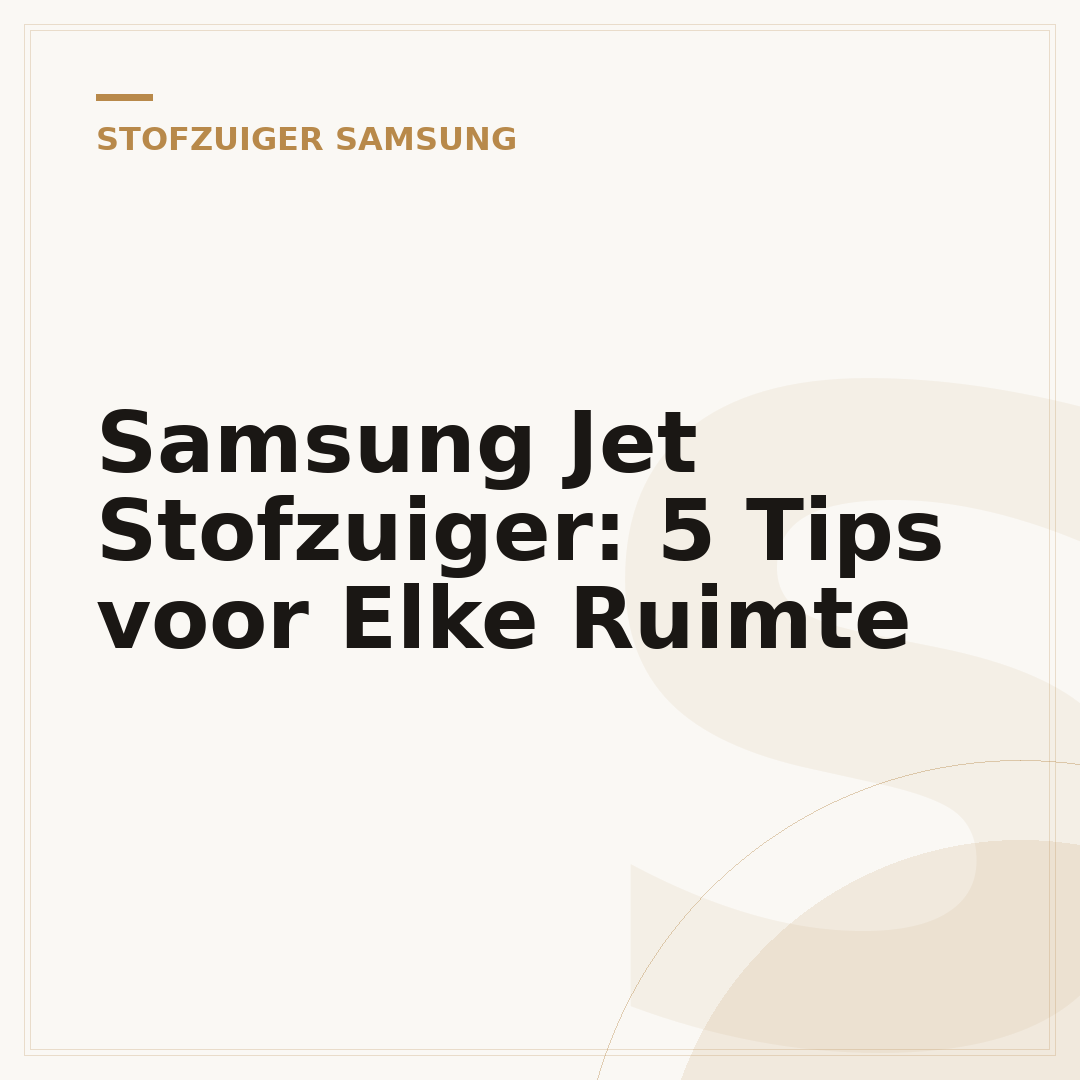 Samsung Jet Stofzuiger: 5 Tips voor Elke Ruimte