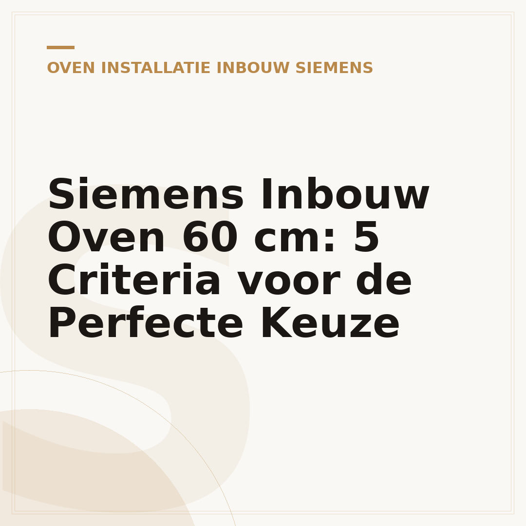 Siemens Inbouw Oven 60 cm: 5 Criteria voor de Perfecte Keuze
