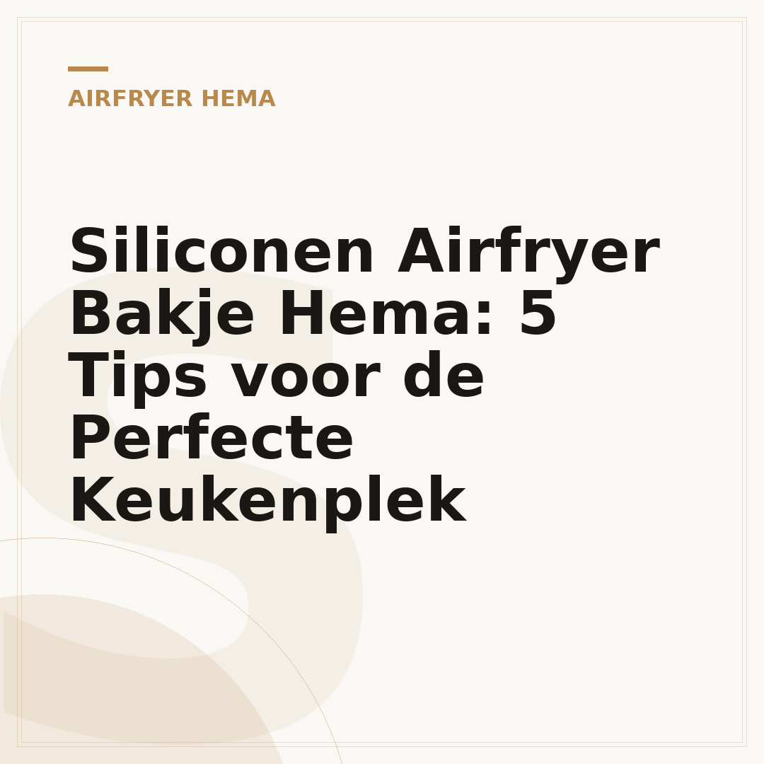 Siliconen Airfryer Bakje Hema: 5 Tips voor de Perfecte Keukenplek