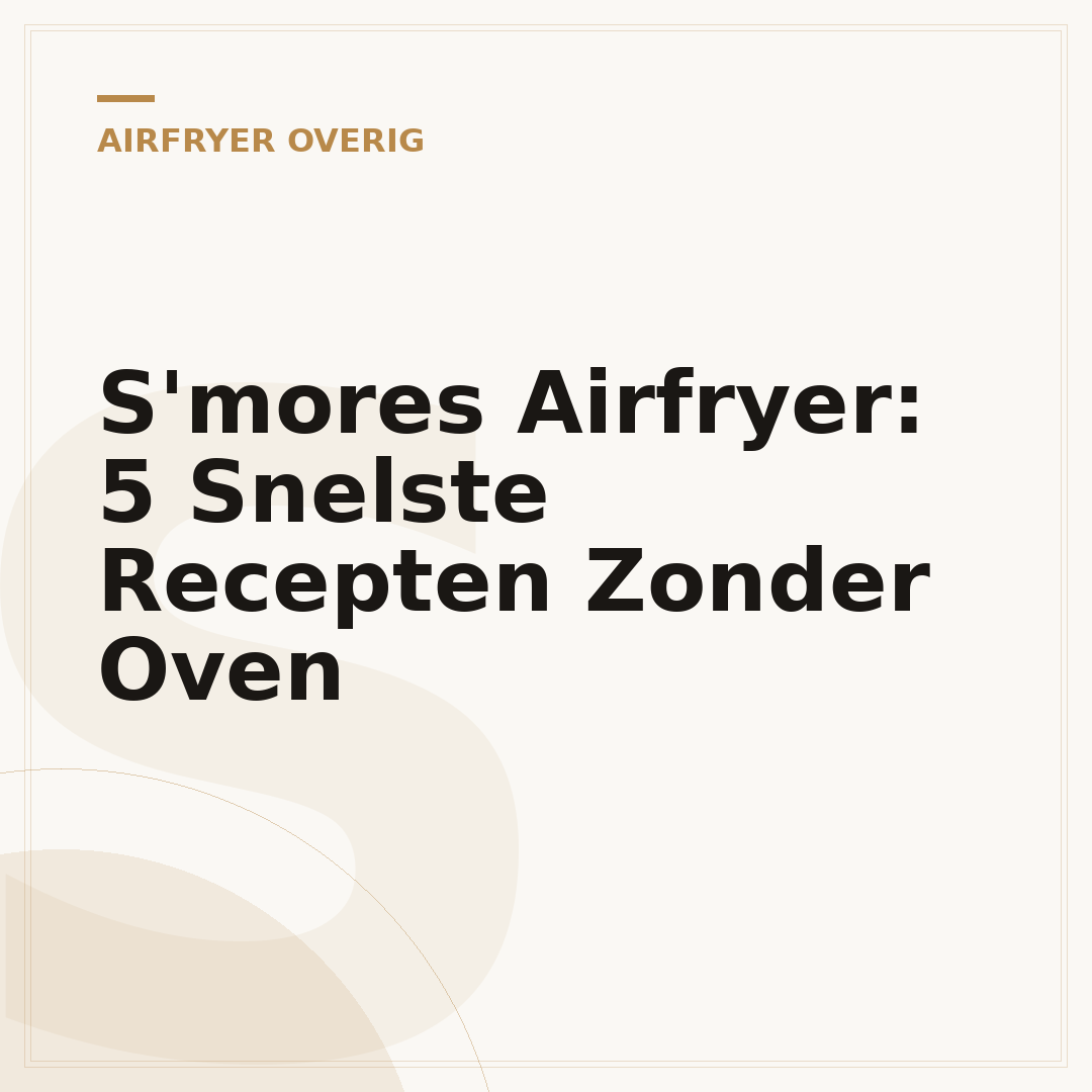 S'mores Airfryer: 5 Snelste Recepten Zonder Oven