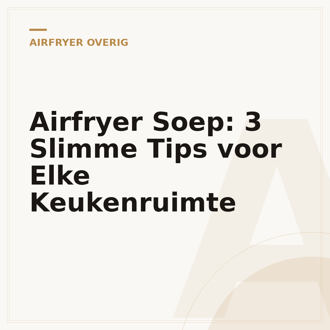 Airfryer Soep: 3 Slimme Tips voor Elke Keukenruimte