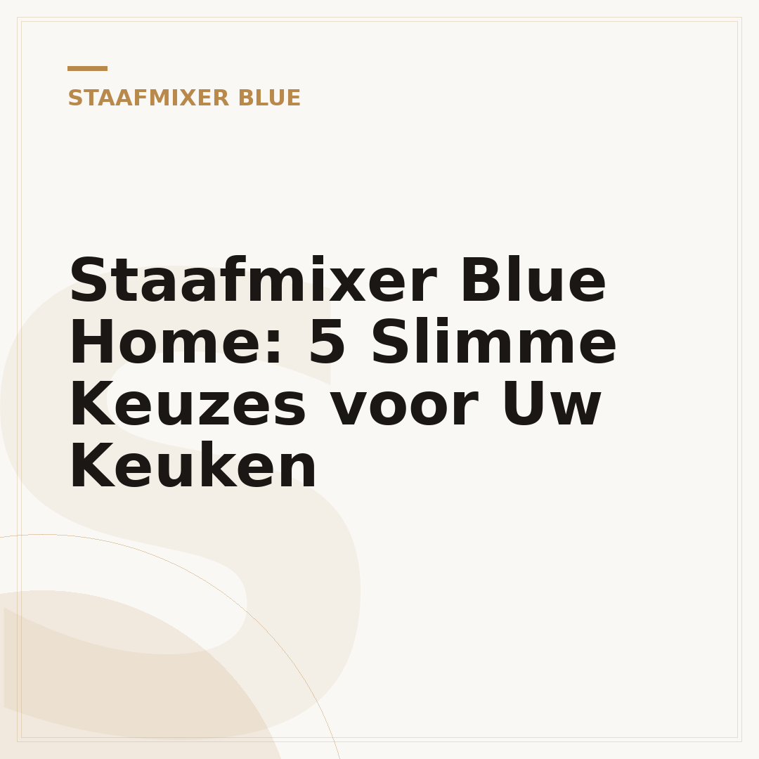 Staafmixer Blue Home: 5 Slimme Keuzes voor Uw Keuken