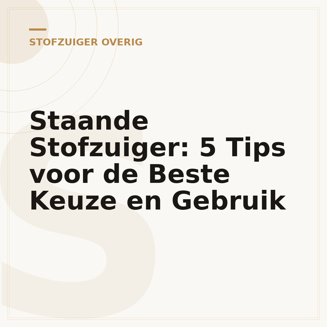 Staande Stofzuiger: 5 Tips voor de Beste Keuze en Gebruik