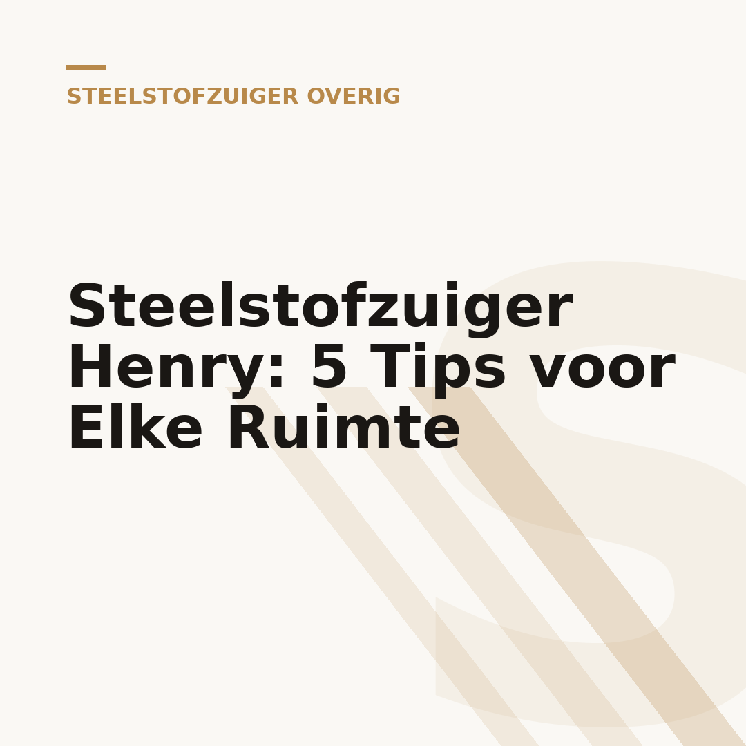Steelstofzuiger Henry: 5 Tips voor Elke Ruimte